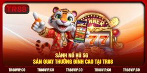 Sảnh Nổ Hũ 5G - Sân Quay Thưởng Đỉnh Cao Tại TR88